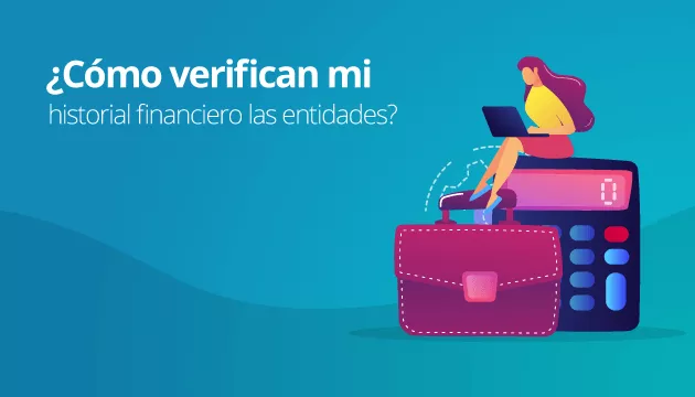 ¿Cómo verifican mi historial financiero las entidades?